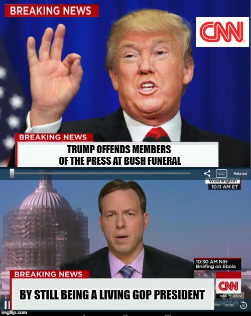 CNN: How to be a Good GOP President | TRUMP OFFENDS MEMBERS OF THE PRESS AT BUSH FUNERAL; BY STILL BEING A LIVING GOP PRESIDENT | image tagged in cnn spins trump news,memes,cnn,biased media,donald trump | made w/ Imgflip meme maker