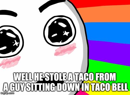 amazing | WELL HE STOLE A TACO FROM A GUY SITTING DOWN IN TACO BELL | image tagged in amazing | made w/ Imgflip meme maker