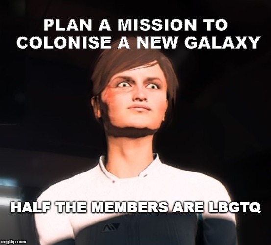 Mass Effect Andromeda Me Gusta | PLAN A MISSION TO COLONISE A NEW GALAXY HALF THE MEMBERS ARE LBGTQ | image tagged in mass effect andromeda me gusta | made w/ Imgflip meme maker