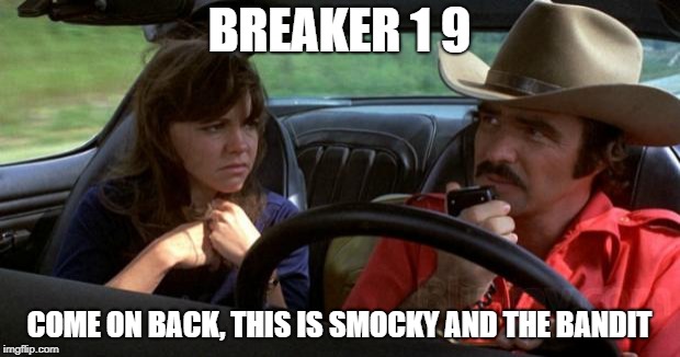 smokey and the bandit | BREAKER 1 9; COME ON BACK, THIS IS SMOCKY AND THE BANDIT | image tagged in smokey and the bandit | made w/ Imgflip meme maker