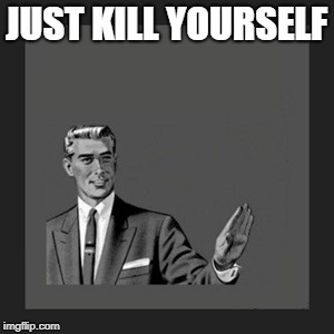 Kill Yourself Guy Meme | JUST KILL YOURSELF | image tagged in memes,kill yourself guy | made w/ Imgflip meme maker