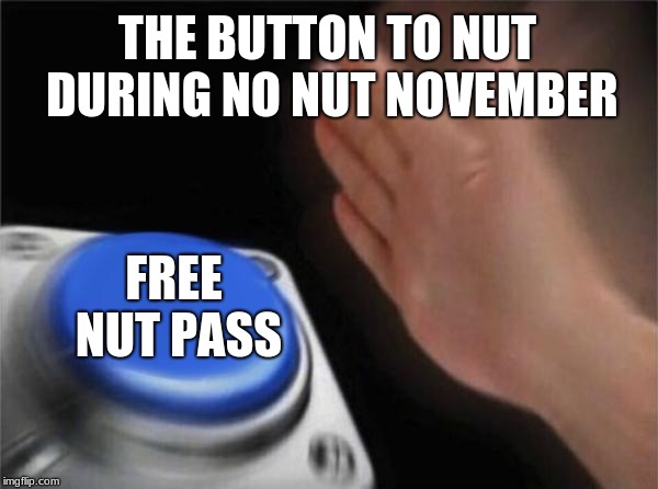 Blank Nut Button Meme | THE BUTTON TO NUT DURING NO NUT NOVEMBER; FREE NUT PASS | image tagged in memes,blank nut button | made w/ Imgflip meme maker