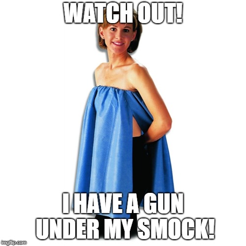 WATCH OUT! I HAVE A GUN UNDER MY SMOCK! | image tagged in smock | made w/ Imgflip meme maker