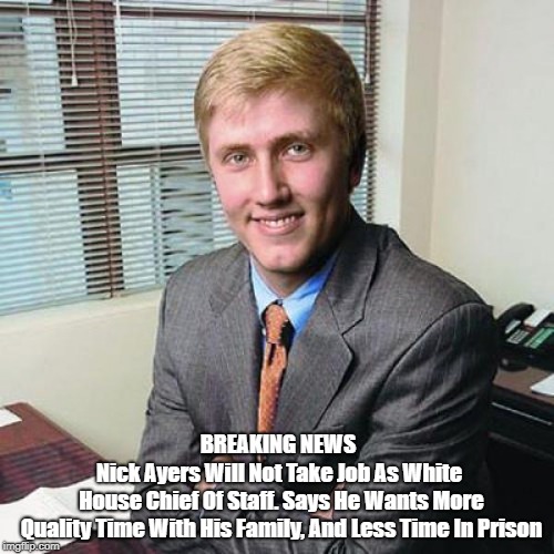 BREAKING NEWS Nick Ayers Will Not Take Job As White House Chief Of Staff. Says He Wants More Quality Time With His Family, And Less Time In  | made w/ Imgflip meme maker