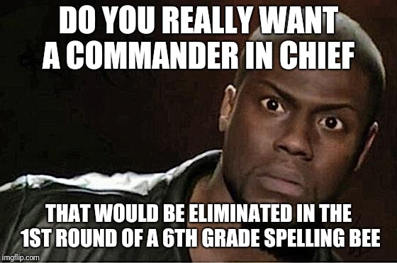 Just shows how careless our POTUS is | DO YOU REALLY WANT A COMMANDER IN CHIEF; THAT WOULD BE ELIMINATED IN THE 1ST ROUND OF A 6TH GRADE SPELLING BEE | image tagged in memes,kevin hart | made w/ Imgflip meme maker