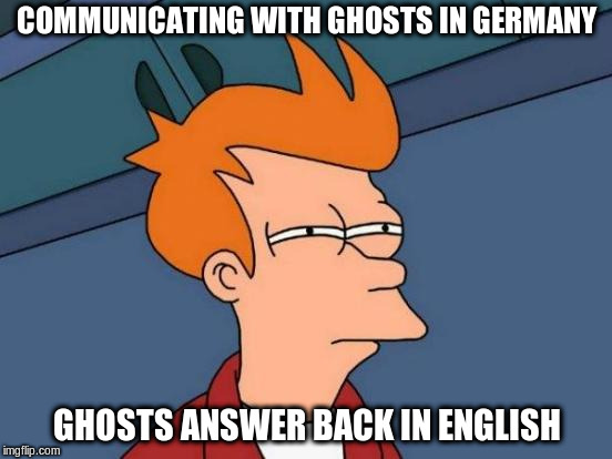 German Castles and Ghosts | COMMUNICATING WITH GHOSTS IN GERMANY; GHOSTS ANSWER BACK IN ENGLISH | image tagged in memes,ghosts | made w/ Imgflip meme maker