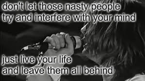 don't let those nasty people try and interfere with your mind just live your life and leave them all behind | made w/ Imgflip meme maker