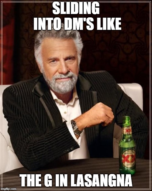 The Most Interesting Man In The World | SLIDING INTO DM'S LIKE; THE G IN LASANGNA | image tagged in memes,the most interesting man in the world | made w/ Imgflip meme maker