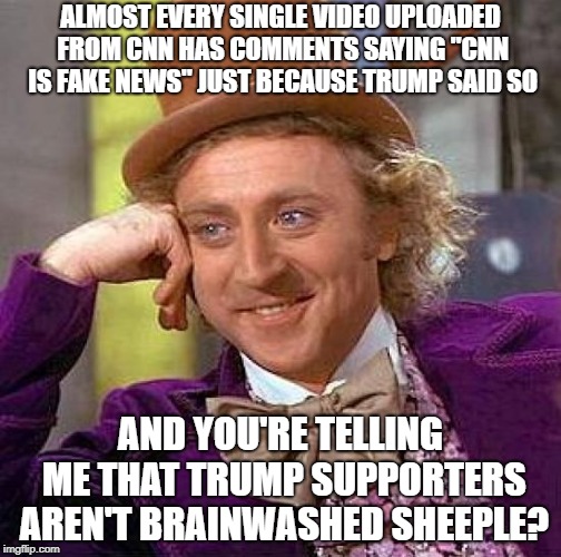 Creepy Condescending Wonka | ALMOST EVERY SINGLE VIDEO UPLOADED FROM CNN HAS COMMENTS SAYING "CNN IS FAKE NEWS" JUST BECAUSE TRUMP SAID SO; AND YOU'RE TELLING ME THAT TRUMP SUPPORTERS AREN'T BRAINWASHED SHEEPLE? | image tagged in memes,creepy condescending wonka | made w/ Imgflip meme maker