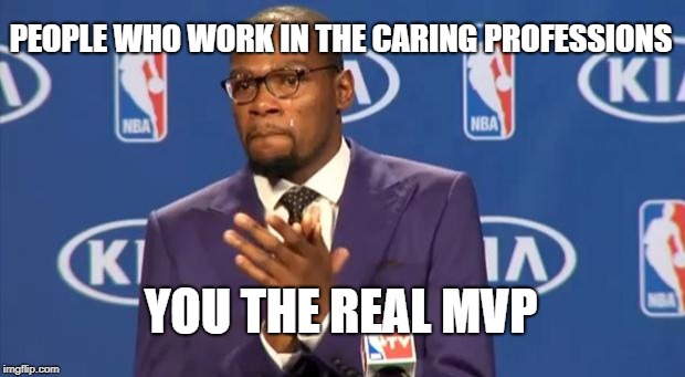 You The Real MVP Meme | PEOPLE WHO WORK IN THE CARING PROFESSIONS YOU THE REAL MVP | image tagged in memes,you the real mvp | made w/ Imgflip meme maker