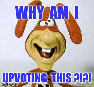 Noid | WHY  AM  I UPVOTING  THIS ?!?! | image tagged in noid | made w/ Imgflip meme maker