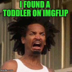 crab man eww | I FOUND A TODDLER ON IMGFLIP | image tagged in crab man eww | made w/ Imgflip meme maker