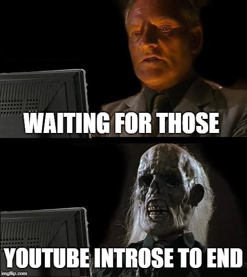 I'll Just Wait Here Meme | WAITING FOR THOSE; YOUTUBE INTROSE TO END | image tagged in memes,ill just wait here | made w/ Imgflip meme maker