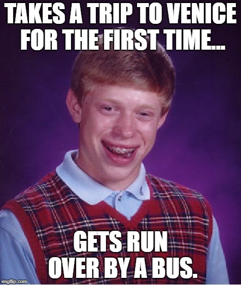 Bad Luck Brian Meme | TAKES A TRIP TO VENICE FOR THE FIRST TIME... GETS RUN OVER BY A BUS. | image tagged in memes,bad luck brian | made w/ Imgflip meme maker