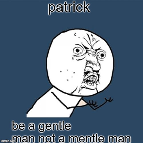 Y U No Meme | patrick be a gentle man not a mentle man | image tagged in memes,y u no | made w/ Imgflip meme maker