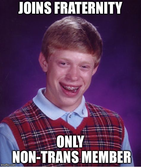 Bad Luck Brian | JOINS FRATERNITY; ONLY NON-TRANS MEMBER | image tagged in memes,bad luck brian | made w/ Imgflip meme maker