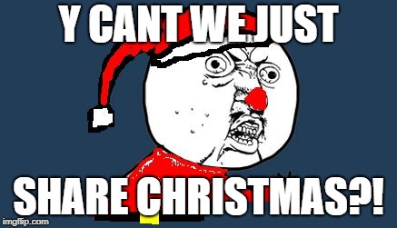 Y U No Santa Claus | Y CANT WE JUST SHARE CHRISTMAS?! | image tagged in y u no santa claus | made w/ Imgflip meme maker