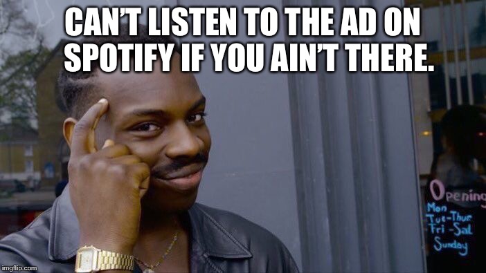 Roll Safe Think About It Meme | CAN’T LISTEN TO THE AD ON  SPOTIFY IF YOU AIN’T THERE. | image tagged in memes,roll safe think about it | made w/ Imgflip meme maker