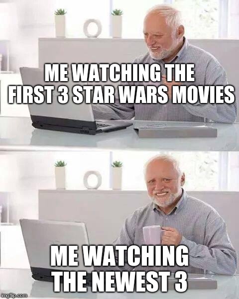 Hide the Pain Harold Meme | ME WATCHING THE FIRST 3 STAR WARS MOVIES; ME WATCHING THE NEWEST 3 | image tagged in memes,hide the pain harold | made w/ Imgflip meme maker