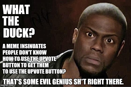 These Are Not The Upvotes You're Looking For.  These Are Not The Upvotes I'm Looking For | WHAT; THE; DUCK? A MEME INSINUATES PEOPLE DON'T KNOW HOW TO USE THE UPVOTE BUTTON TO GET THEM TO USE THE UPVOTE BUTTON? THAT'S SOME EVIL GENIUS SH*T RIGHT THERE. | image tagged in memes,kevin hart,damn you,mwahahaha,lol so funny,meme | made w/ Imgflip meme maker