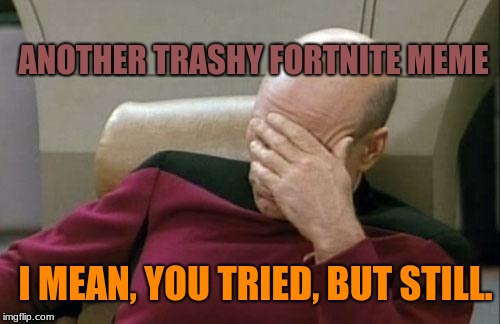 Captain Picard Facepalm Meme | ANOTHER TRASHY FORTNITE MEME I MEAN, YOU TRIED, BUT STILL. | image tagged in memes,captain picard facepalm | made w/ Imgflip meme maker