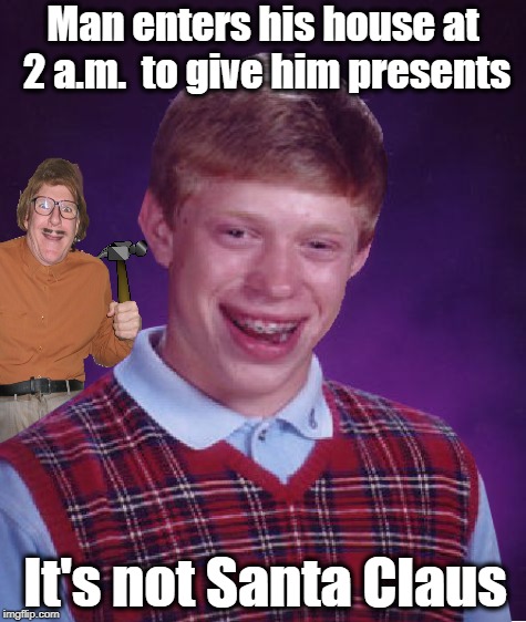 Santa's coming to town | Man enters his house at 2 a.m.  to give him presents; It's not Santa Claus | image tagged in funny memes,brian,santa claus,serial killer,christmas,happy holidays | made w/ Imgflip meme maker