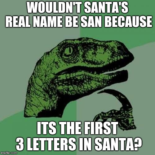 Philosoraptor | WOULDN'T SANTA'S REAL NAME BE SAN BECAUSE; ITS THE FIRST 3 LETTERS IN SANTA? | image tagged in memes,philosoraptor | made w/ Imgflip meme maker