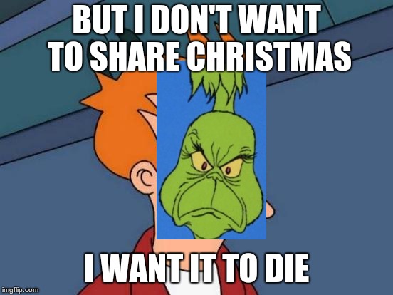 Futurama Fry Meme | BUT I DON'T WANT TO SHARE CHRISTMAS I WANT IT TO DIE | image tagged in memes,futurama fry | made w/ Imgflip meme maker