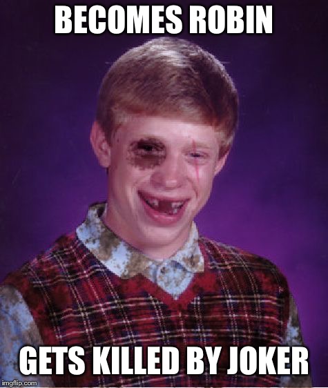 Beat-up Bad Luck Brian | BECOMES ROBIN; GETS KILLED BY JOKER | image tagged in beat-up bad luck brian | made w/ Imgflip meme maker