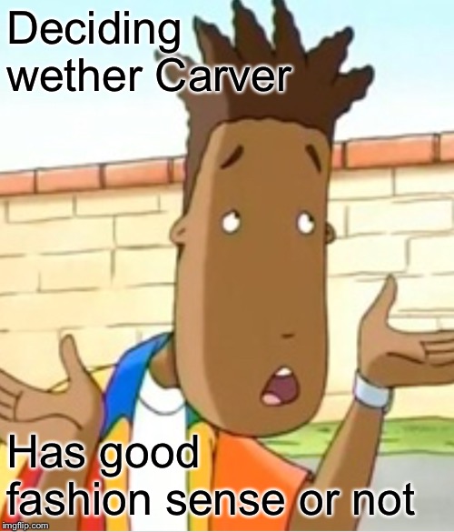 Ermagerd Kerver | Deciding wether Carver Has good fashion sense or not | image tagged in ermagerd kerver | made w/ Imgflip meme maker