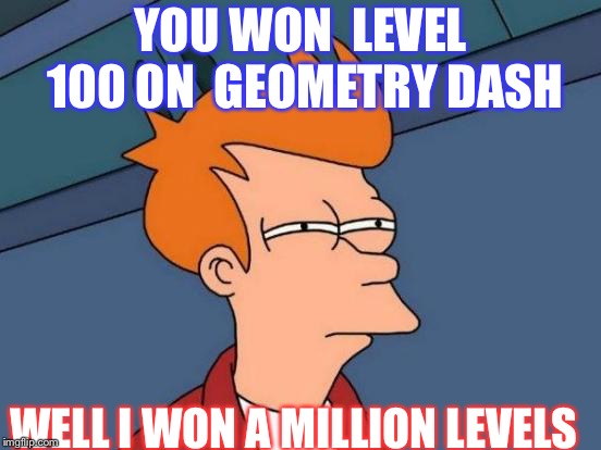 Futurama Fry | YOU WON  LEVEL 100 ON
 GEOMETRY DASH; WELL I WON A MILLION LEVELS | image tagged in memes,futurama fry | made w/ Imgflip meme maker