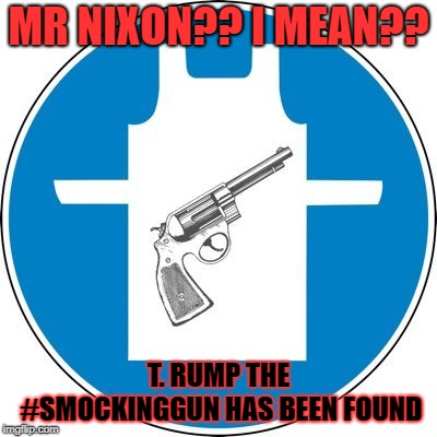 MR NIXON?? I MEAN?? T. RUMP THE #SMOCKINGGUN HAS BEEN FOUND | image tagged in the smocking gun found | made w/ Imgflip meme maker