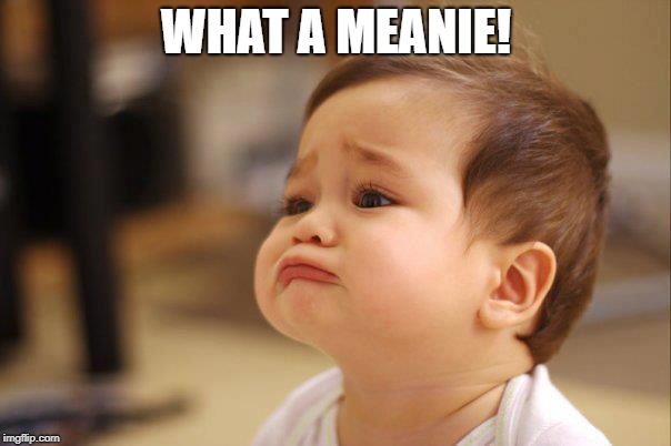 Cute Sad Baby | WHAT A MEANIE! | image tagged in cute sad baby | made w/ Imgflip meme maker