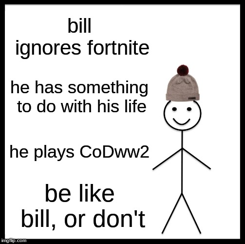 Be Like Bill | bill ignores fortnite; he has something to do with his life; he plays CoDww2; be like bill, or don't | image tagged in memes,be like bill | made w/ Imgflip meme maker