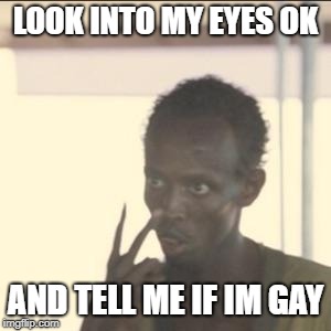 Look At Me | LOOK INTO MY EYES OK; AND TELL ME IF IM GAY | image tagged in memes,look at me | made w/ Imgflip meme maker