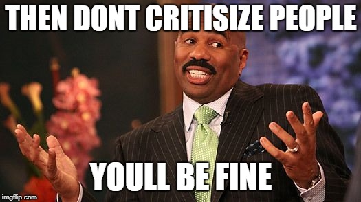 shrug | THEN DONT CRITISIZE PEOPLE YOULL BE FINE | image tagged in shrug | made w/ Imgflip meme maker