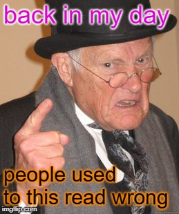 Back In My Day Meme | back in my day people used to this read wrong | image tagged in memes,back in my day | made w/ Imgflip meme maker