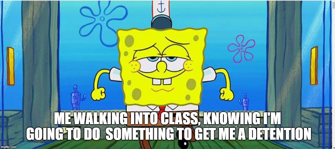 Walking In Like | ME WALKING INTO CLASS, KNOWING I'M GOING TO DO  SOMETHING TO GET ME A DETENTION | image tagged in walking in like | made w/ Imgflip meme maker