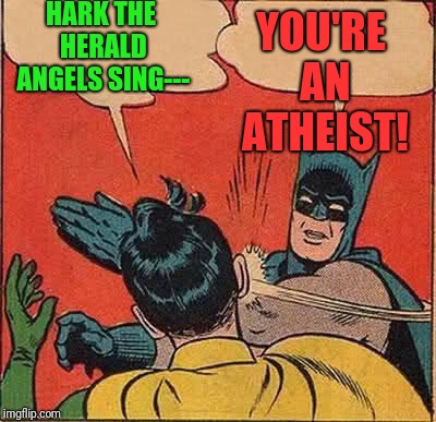 Batman Slapping Robin Meme | HARK THE HERALD ANGELS SING---; YOU'RE AN ATHEIST! | image tagged in memes,batman slapping robin | made w/ Imgflip meme maker