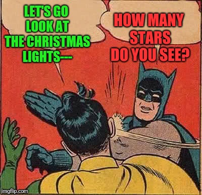 Batman Slapping Robin Meme | LET'S GO LOOK AT THE CHRISTMAS LIGHTS---; HOW MANY STARS DO YOU SEE? | image tagged in memes,batman slapping robin | made w/ Imgflip meme maker