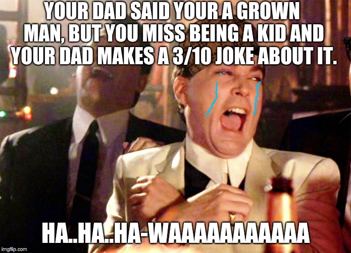 Good Fellas Hilarious Meme | YOUR DAD SAID YOUR A GROWN MAN, BUT YOU MISS BEING A KID AND YOUR DAD MAKES A 3/10 JOKE ABOUT IT. HA..HA..HA-WAAAAAAAAAAA | image tagged in memes,good fellas hilarious,scumbag | made w/ Imgflip meme maker