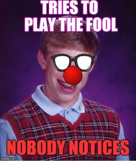 Bad Luck Brian | TRIES TO PLAY THE FOOL; NOBODY NOTICES | image tagged in memes,bad luck brian | made w/ Imgflip meme maker