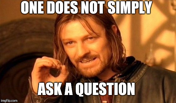 One Does Not Simply | ONE DOES NOT SIMPLY; ASK A QUESTION | image tagged in memes,one does not simply | made w/ Imgflip meme maker