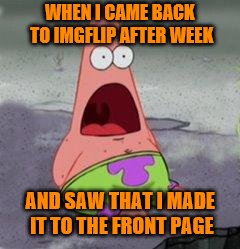 wow patrick | WHEN I CAME BACK TO IMGFLIP AFTER WEEK AND SAW THAT I MADE IT TO THE FRONT PAGE | image tagged in wow patrick | made w/ Imgflip meme maker