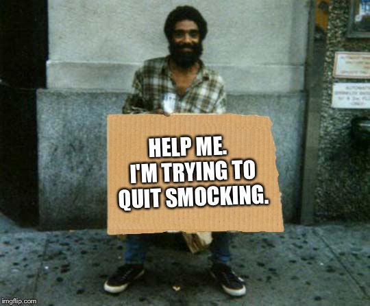 panhandler blank sign | HELP ME.  I'M TRYING TO QUIT SMOCKING. | image tagged in panhandler blank sign | made w/ Imgflip meme maker