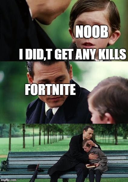 Finding Neverland Meme | NOOB; I DID,T GET ANY KILLS; FORTNITE | image tagged in memes,finding neverland | made w/ Imgflip meme maker