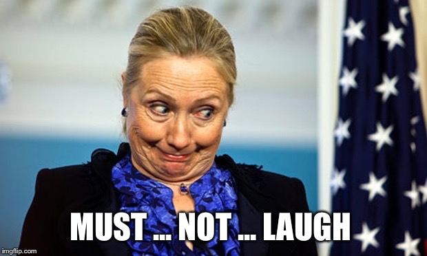 Hillary Gonna Be Sick | MUST ... NOT ... LAUGH | image tagged in hillary gonna be sick | made w/ Imgflip meme maker