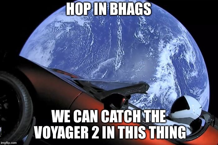 Tesla Space Car | HOP IN BHAGS; WE CAN CATCH THE VOYAGER 2 IN THIS THING | image tagged in tesla space car | made w/ Imgflip meme maker