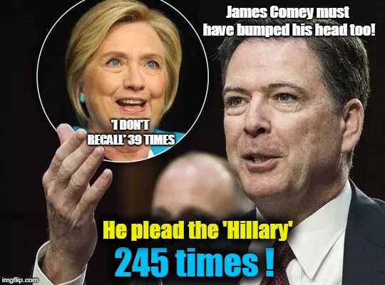 Comey Bumped His Head Too! | James Comey must have bumped his head too! 'I DON'T RECALL' 39 TIMES; He plead the 'Hillary'; 245 times ! | image tagged in james comey,hillary clinton,i do not recall | made w/ Imgflip meme maker
