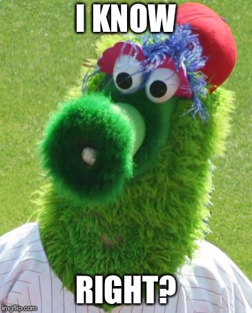 Philli Phanatic | I KNOW RIGHT? | image tagged in philli phanatic | made w/ Imgflip meme maker
